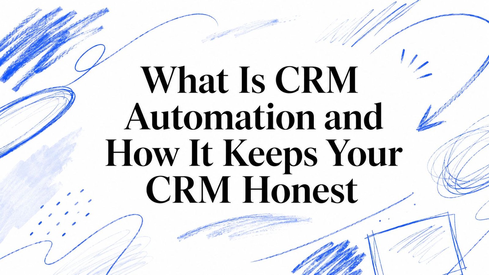What Is CRM Automation and How It Keeps Your CRM Honest